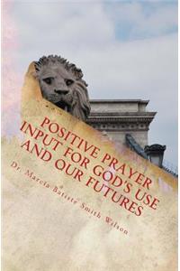Positive Prayer Input For God's Use and Our Futures