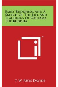 Early Buddhism And A Sketch Of The Life And Teachings Of Gautama The Buddha