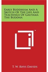 Early Buddhism And A Sketch Of The Life And Teachings Of Gautama The Buddha