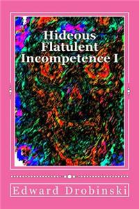 Hideous Flatulent Incompetence I: Short Stories and One Not So Short