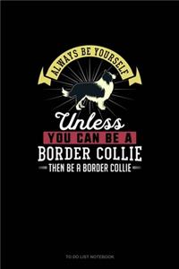Always Be Yourself Unless You Can Be A Border Collie Then Be A Border Collie