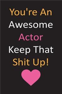 You're An Awesome Actor Keep That Shit Up!