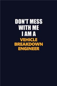 Don't Mess With Me I Am A Vehicle Breakdown Engineer