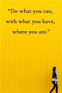 Do what you can, with what you have, where you are
