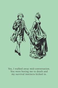 Yes, I walked away mid-conversation. You were boring me to death and my survival instincts kicked in.