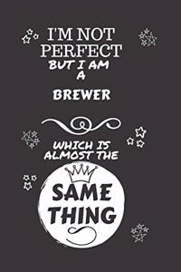I'm Not Perfect But I Am A Brewer Which Is Almost The Same Thing