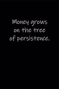 Money grows on the tree of persistence.