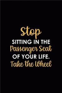 Stop Sitting In The Passenger Seat Of Your Life. Take the Wheel