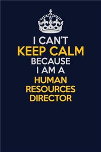 I Can't Keep Calm Because I Am A Human Resources Director: Career journal, notebook and writing journal for encouraging men, women and kids. A framework for building your career.