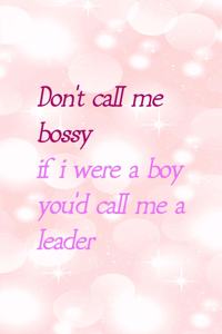 Don't Call Me Bossy If I Were A Boy You'd Call Me A Leader