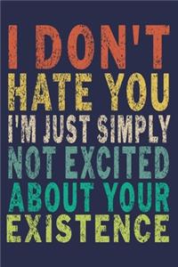I Don't Hate You I'm Just Simply Not Excited About Your Existence