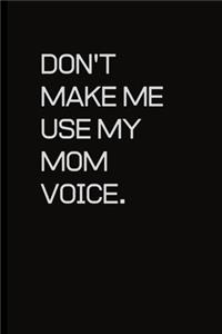 Don't make me use my Mom voice.