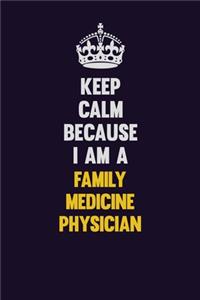 Keep Calm Because I Am A Family medicine physician