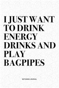 I Just Want To Drink Energy Drinks And Play Bagpipes