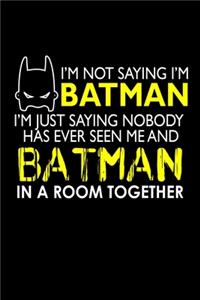 I'm Not Saying I'm Batman I'm Saying Nobody Has Ever Seen Me And Batman In A Room Together
