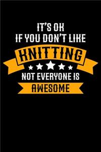 It's ok If you Don't Like Knitting Not Everyone Is Awesome