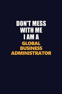 Don't Mess With Me I Am A Global Business Administrator