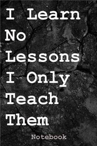 I Learn No Lessons I Only Teach Them