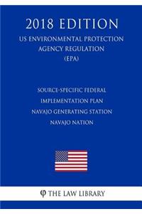 Source-Specific Federal Implementation Plan - Navajo Generating Station - Navajo Nation (US Environmental Protection Agency Regulation) (EPA) (2018 Edition)