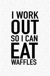 I Workout So I Can Eat Waffles