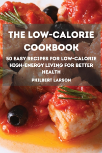 THE LOW-CALORIE  COOKBOOK 50 Easy Recipes for Low-Calorie  High-Energy Living for better  health