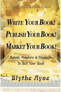 Write Your Book! Publish Your Book! Market Your Book!