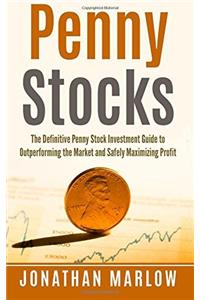 Penny Stocks: The Definitive Penny Stock Investment Guide to Outperforming the Market and Safely Maximizing Profit