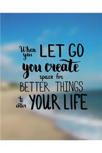 When you let go you create space for better things to enter your life