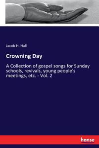 Crowning Day: A Collection of gospel songs for Sunday schools, revivals, young people's meetings, etc. - Vol. 2