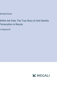 Within the Pale; The True Story of Anti-Semitic Persecution in Russia