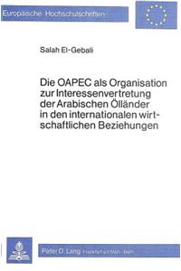 Die OAPEC als Organisation zur Interessenvertretung der arabischen Oellaender in den internationalen wirtschaftlichen Beziehungen