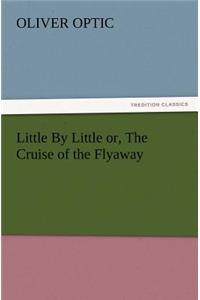 Little by Little Or, the Cruise of the Flyaway