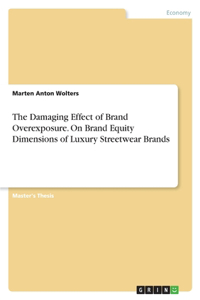 Damaging Effect of Brand Overexposure. On Brand Equity Dimensions of Luxury Streetwear Brands