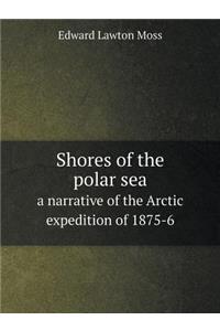 Shores of the Polar Sea a Narrative of the Arctic Expedition of 1875-6