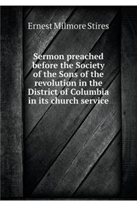Sermon preached before the Society of the Sons of the revolution in the District of Columbia in its church service