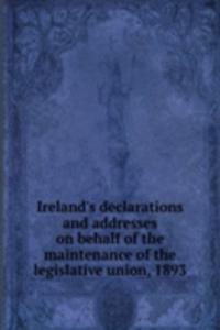 Ireland's declarations and addresses on behalf of the maintenance of the legislative union, 1893