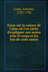Essay sur la nature de l'ame ou l'on tache d'expliquer son union avec le corps et les lois de cette union