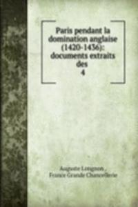 Paris pendant la domination anglaise (1420-1436): documents extraits des .