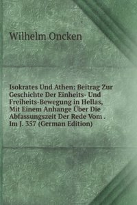 Isokrates Und Athen: Beitrag Zur Geschichte Der Einheits- Und Freiheits-Bewegung in Hellas, Mit Einem Anhange Uber Die Abfassungszeit Der Rede Vom . Im J. 357 (German Edition)