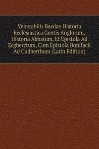 Venerabilis Baedae Historia Ecclesiastica Gentis Anglorum, Historia Abbatum, Et Epistola Ad Ecgberctum, Cum Epistola Bonifacii Ad Cudberthum (Latin Edition)