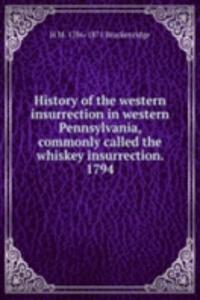 History of the western insurrection in western Pennsylvania, commonly called the whiskey insurrection. 1794