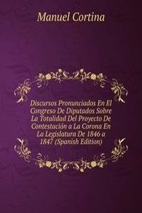 Discursos Pronunciados En El Congreso De Diputados Sobre La Totalidad Del Proyecto De Contestacion a La Corona En La Legislatura De 1846 a 1847 (Spanish Edition)