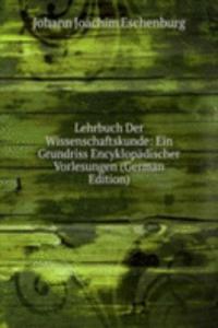 Lehrbuch Der Wissenschaftskunde: Ein Grundriss Encyklopadischer Vorlesungen (German Edition)