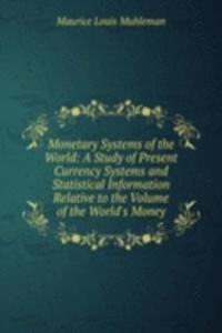 Monetary Systems of the World: A Study of Present Currency Systems and Statistical Information Relative to the Volume of the World's Money