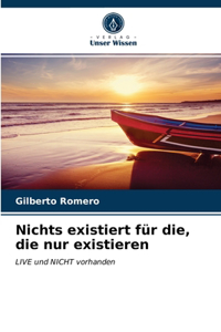 Nichts existiert für die, die nur existieren