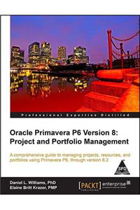 ORACLE PRIMAVERA P6 VERSION 8: PROJECT AND PORTFOLIO MANAGEMENT