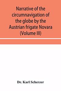 Narrative of the circumnavigation of the globe by the Austrian frigate Novara, (Commodore B. von Wüllerstorf-Urbair) undertaken by order of the Imperial Government, in the years 1857, 1858, & 1859, under the immediate auspices of His I. and R