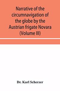 Narrative of the circumnavigation of the globe by the Austrian frigate Novara, (Commodore B. von Wüllerstorf-Urbair) undertaken by order of the Imperial Government, in the years 1857, 1858, & 1859, under the immediate auspices of His I. and R