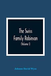 Swiss Family Robinson, Or, Adventures Of A Father And Mother And Four Sons On A Desert Island (Volume I)