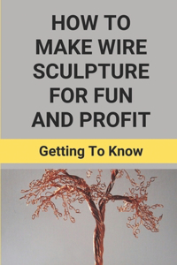 How To Make Wire Sculpture For Fun And Profit?